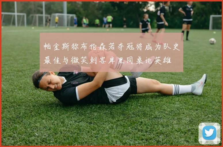 帕金斯称布伦森若夺冠将成为队史最佳与微笑刺客库里同桌论英雄