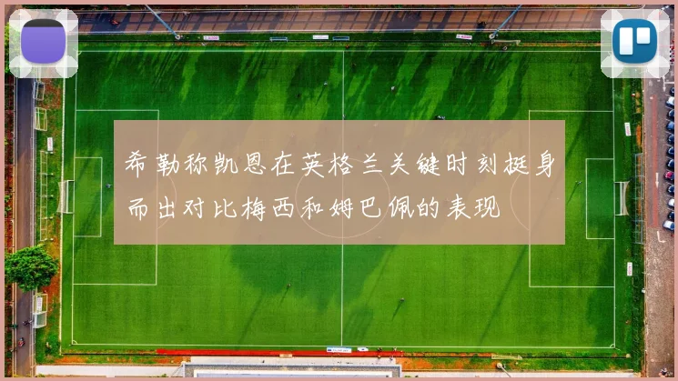 希勒称凯恩在英格兰关键时刻挺身而出对比梅西和姆巴佩的表现