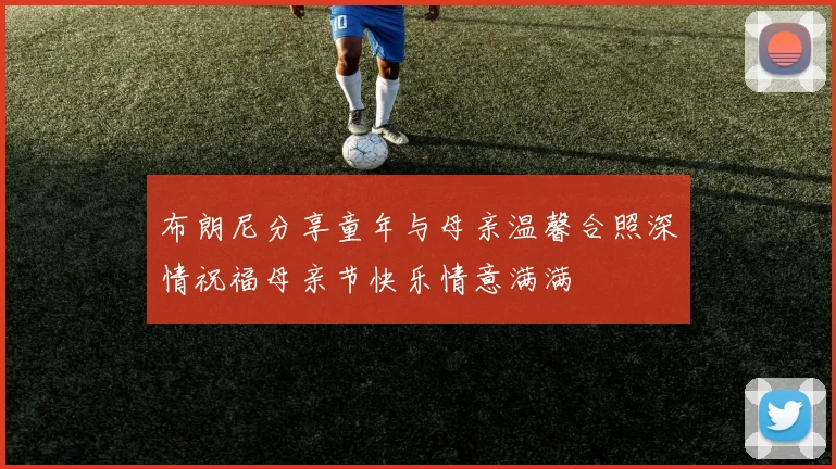 布朗尼分享童年与母亲温馨合照深情祝福母亲节快乐情意满满