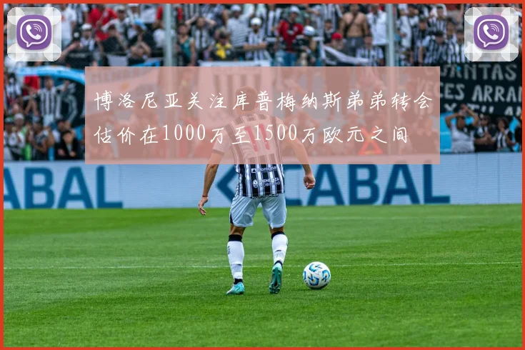 博洛尼亚关注库普梅纳斯弟弟转会估价在1000万至1500万欧元之间