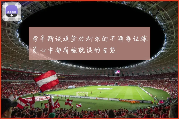 考辛斯谈追梦对科尔的不满每位球员心中都有被耽误的苦楚