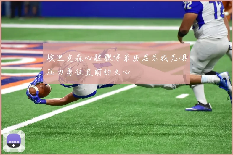 埃里克森心脏骤停亲历启示我无惧压力勇往直前的决心