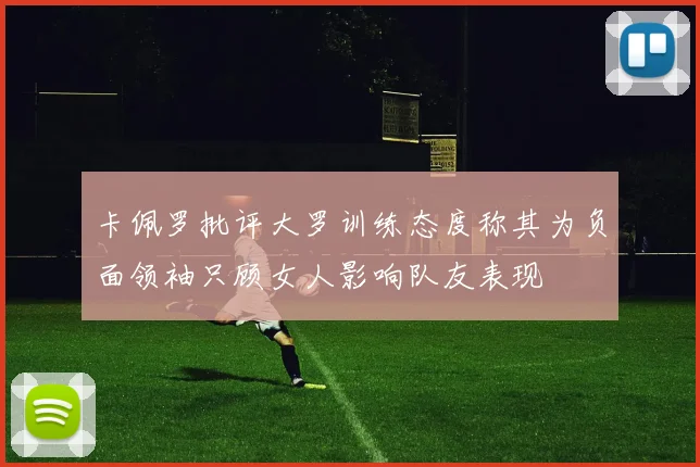 卡佩罗批评大罗训练态度称其为负面领袖只顾女人影响队友表现