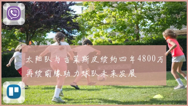 太阳队与吉莱斯皮续约四年4800万再续前缘助力球队未来发展